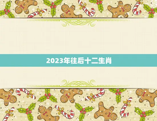 2023年往后十二生肖(未来十二年生肖运势大揭秘)
