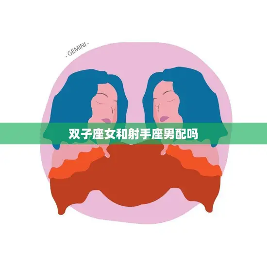 双子座女和射手座男配吗(星座专家揭秘)