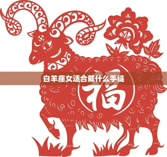 白羊座女适合戴什么手链(时尚搭配必备这些款式最适合)