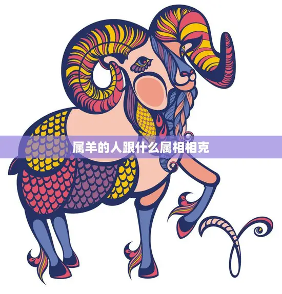 属羊的人跟什么属相相克(十二生肖相克大揭秘)