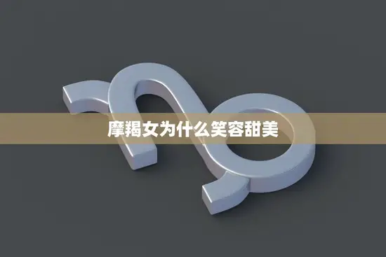 摩羯女为什么笑容甜美(探秘星座魅力)