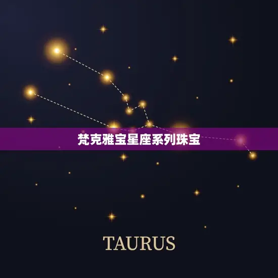 梵克雅宝星座系列珠宝(闪耀星空点亮你的命运)