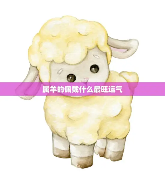 属羊的佩戴什么最旺运气(解密幸运饰品大揭秘)