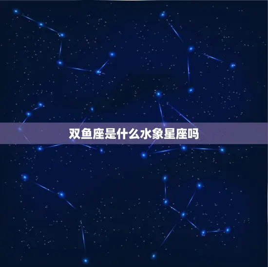 双鱼座是什么水象星座吗(介绍双鱼座的水象特征)