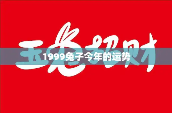 1999兔子今年的运势(好运连连财源滚滚)