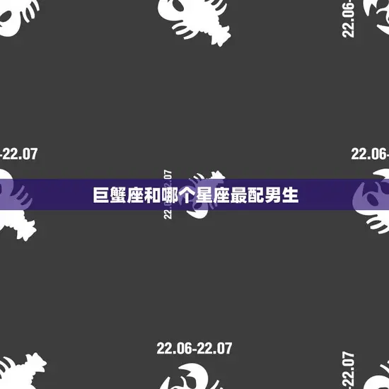 巨蟹座和哪个星座最配男生(星座配对大揭秘)