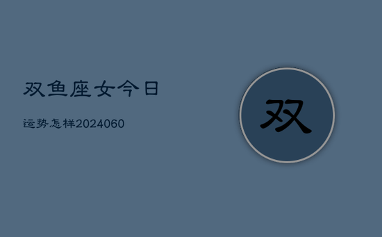 双鱼座女今日运势怎样(20240605)