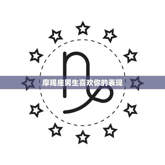 摩羯座男生喜欢你的表现(如何看出他的真心)