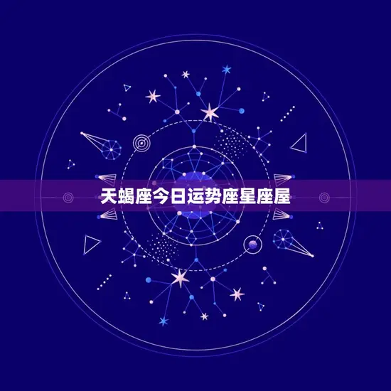 天蝎座今日运势座星座屋(掌握运势把握机遇)