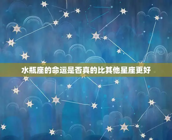 水瓶座几月出生的命运好(介绍星座学说的)