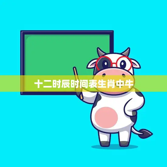 十二时辰时间表生肖中牛(牛年运势如何)
