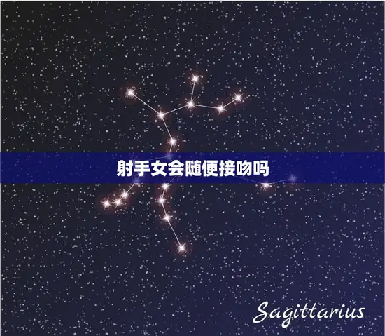 射手女会随便接吻吗(探究星座对恋爱的影响)