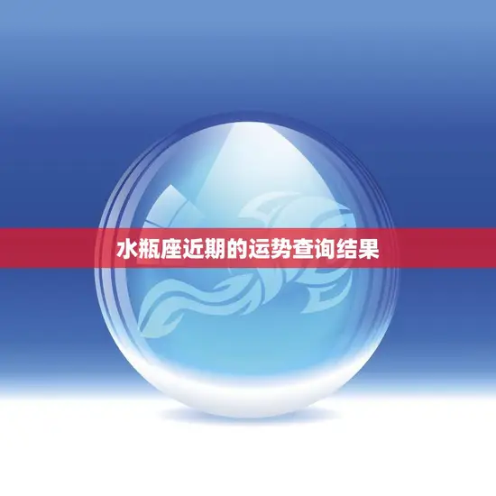 水瓶座近期的运势查询结果(好运降临财运亨通)