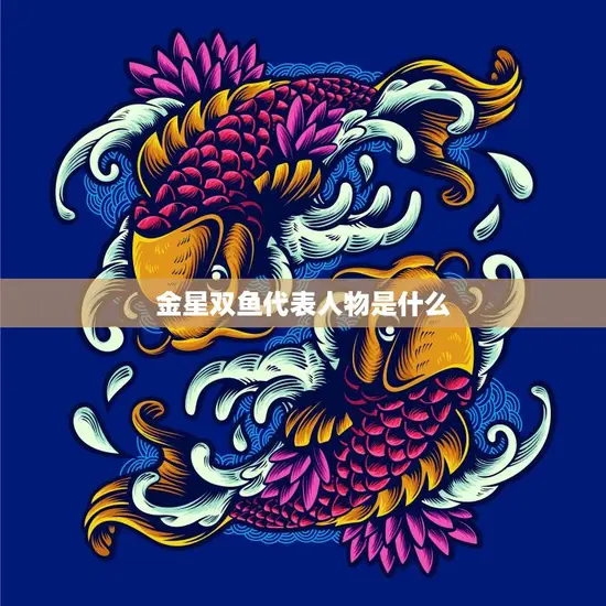 金星双鱼代表人物是什么(探寻双鱼座金星的神秘代表人物)