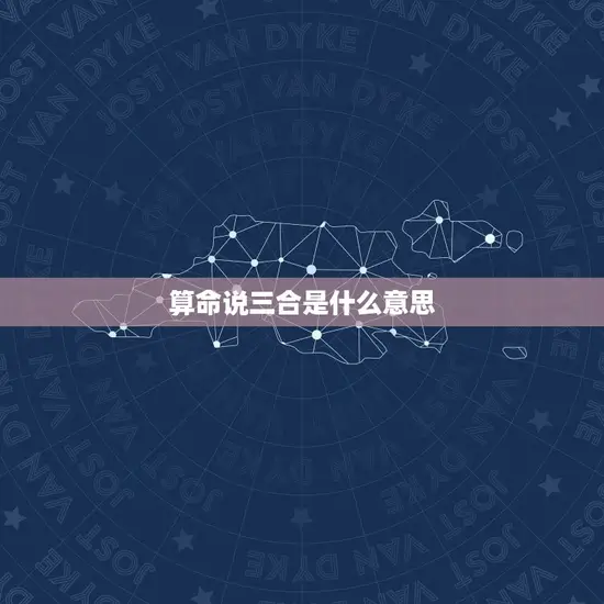 算命说三合是什么(介绍三合局的命运趋势)