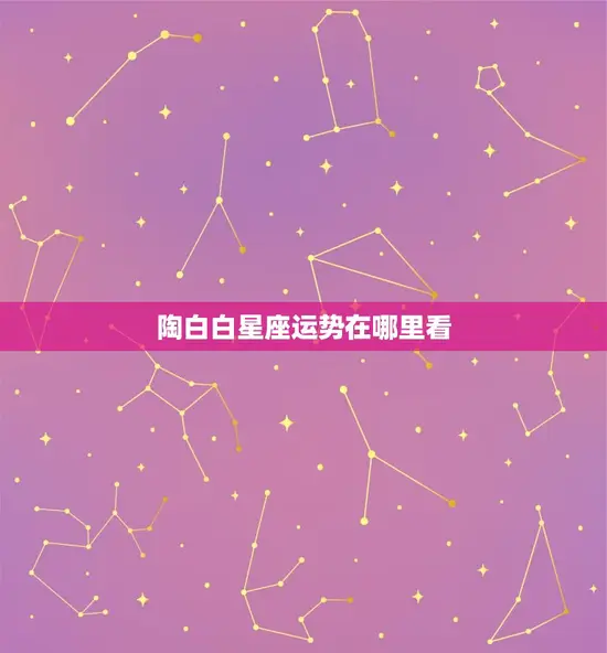哪里看陶白白星座运势(了解你的未来趋势)