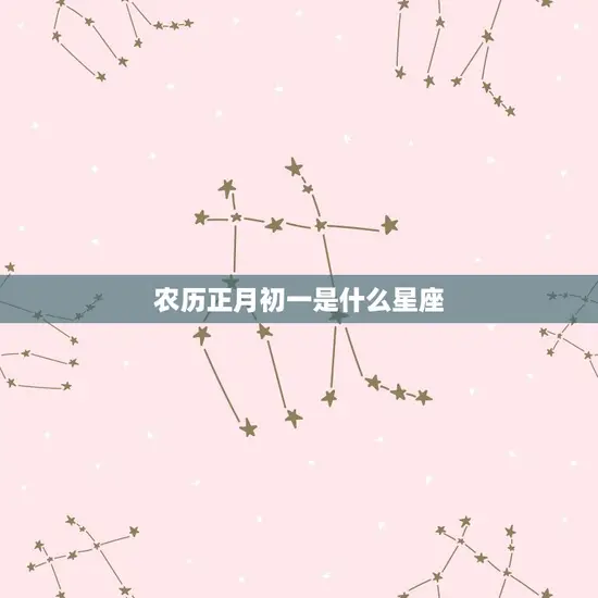 农历正月初一是什么星座(介绍中国传统节日背后的星座文化)