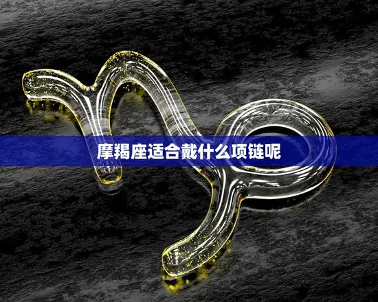 摩羯座适合戴什么项链呢(星座配饰必备这些项链最适合摩羯座)