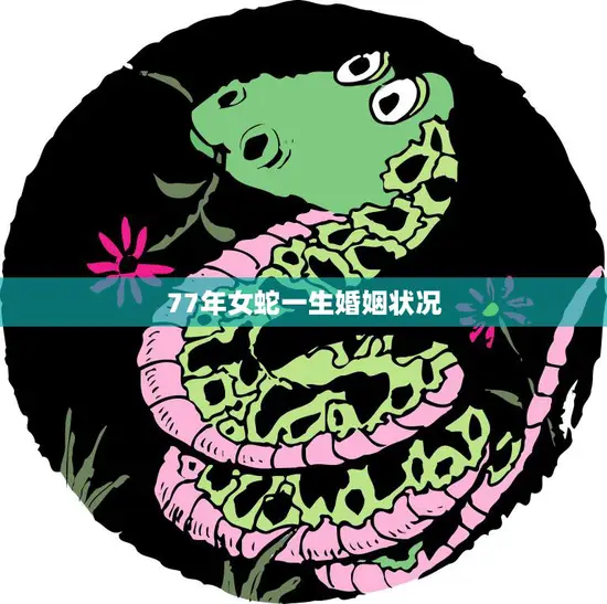 77年女蛇一生婚姻状况(探究她的婚姻路上经历了什么)