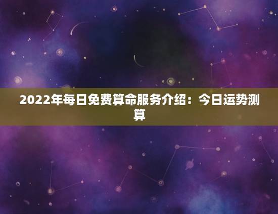 2022年每日免费算命服务介绍:今日运势测算