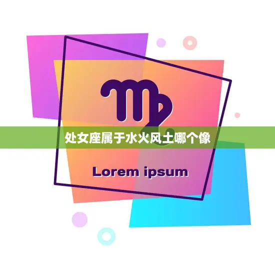 处女座属于水火风土哪个像(星座性格揭秘)