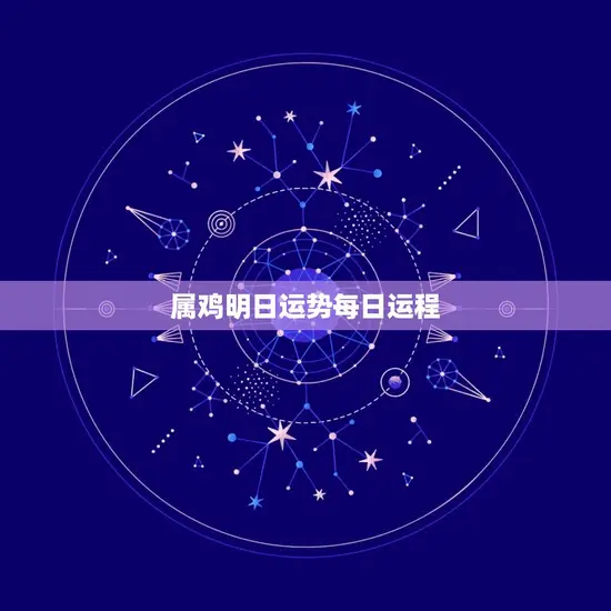 属鸡明日运势每日运程(幸运星座指南)
