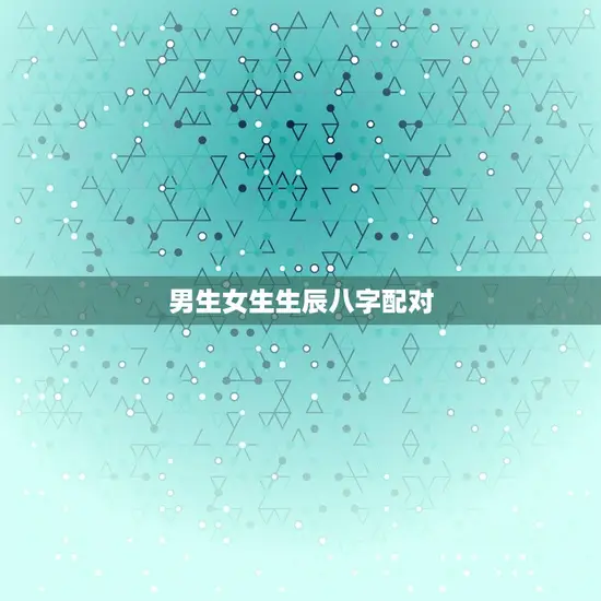 男生女生生辰八字配对(如何选择配对)