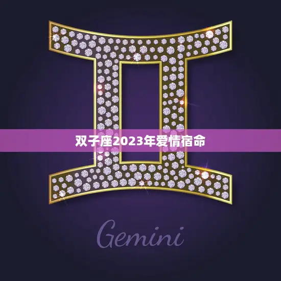 双子座2023年爱情宿命(星象预测浪漫之旅或孤独之路)