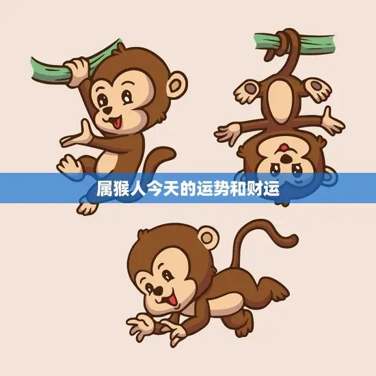 属猴人今天的运势和财运(幸运之星照耀财源滚滚来)