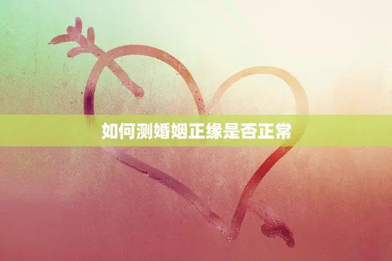 如何测婚姻正缘是否正常(探寻婚姻质量的秘密)