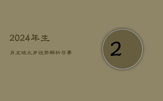 2024年生肖龙破太岁:运势解析与事业挑战 2024年生肖龙破太岁:运势解析与事业挑战