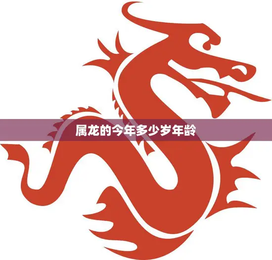 属龙的今年多少岁年龄(如何计算)