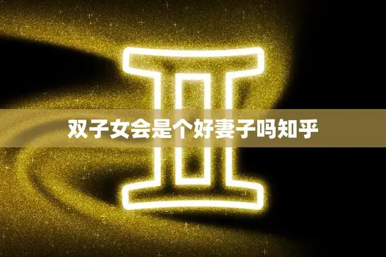 双子女会是个好妻子吗知乎(探讨双子女的婚姻观与婚姻生活)