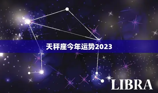 天秤座今年运势2023(财运亨通事业顺利感情稳定)
