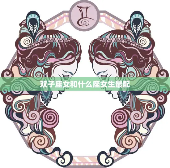 双子座女和什么座女生最配(星座配对大揭秘)