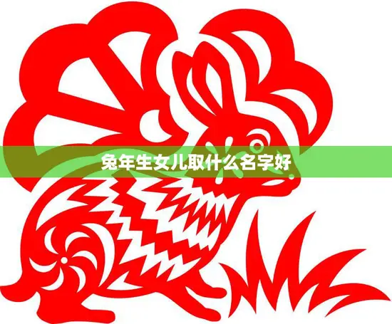 兔年生女儿取什么名字好(如何选择适合兔年女儿的名字)