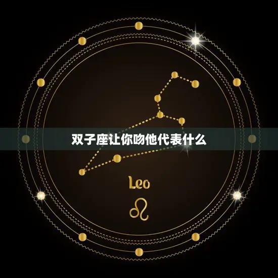 双子座让你吻他代表什么(星座介绍双子座的吻是什么)