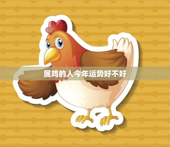 属鸡的人今年运势好不好(2023年属鸡人运势大揭秘)