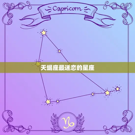 天蝎座最迷恋哪个星座(介绍谁能让天蝎座为之倾心)