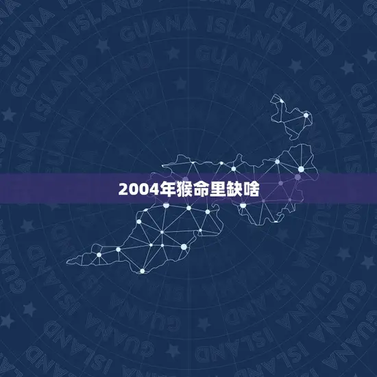 2004年猴命里缺啥(如何化解猴年不利运势)