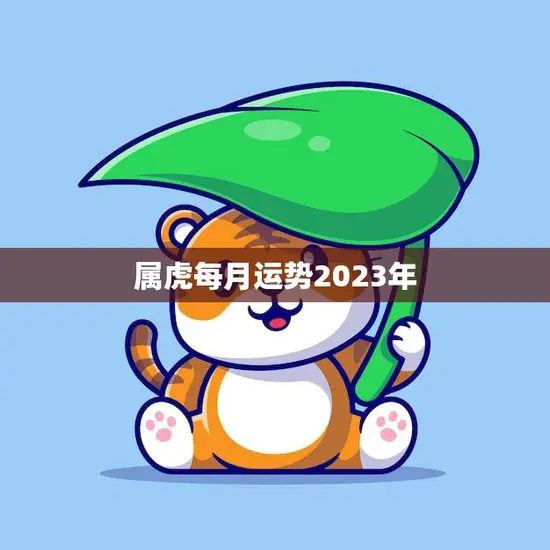 属虎每月运势2023年(幸运之星照耀财运亨通)