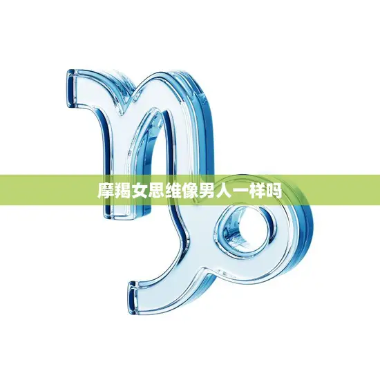 摩羯女思维像男人一样吗(探究女性思维的性别刻板印象)