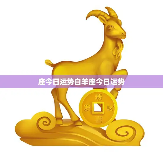 座今日运势白羊座今日运势(好运连连财运亨通)