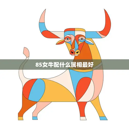 85女牛配什么属相最好(如何选择最佳配偶)