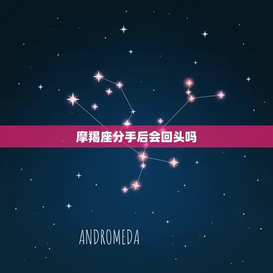 摩羯座分手后会回头吗(星座专家介绍)