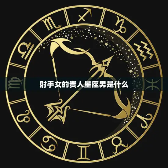 射手女的贵人星座男是什么(揭秘最佳匹配星座)