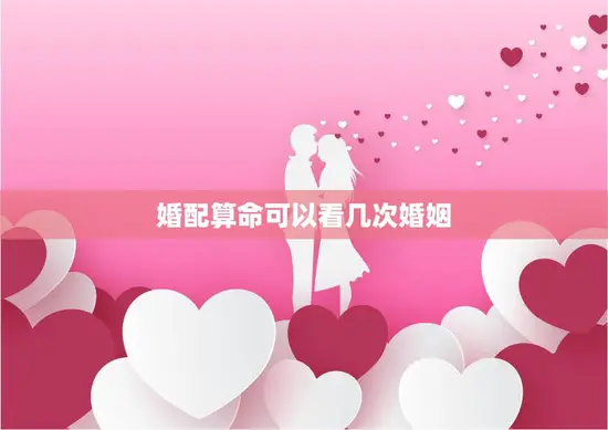 婚配算命可以看几次婚姻(如何避免婚姻失败)