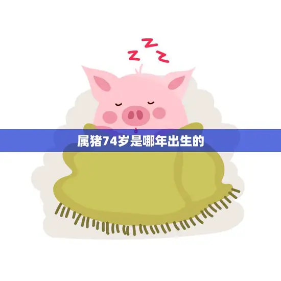属猪74岁是哪年出生的(解密猪年出生者的年龄与命运)