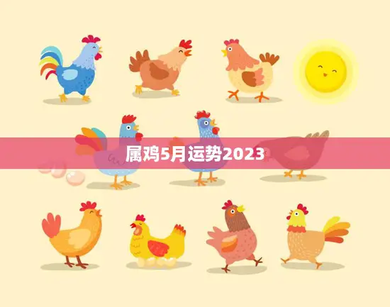 属鸡5月运势2023(财运亨通事业顺利感情甜蜜)