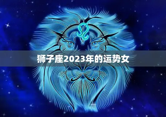 狮子座2023年的运势女(荣耀与挑战并存)